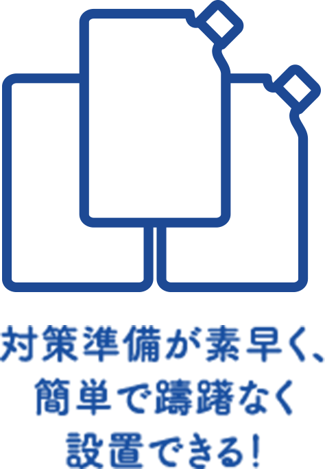 対策準備が素早く、簡単で躊躇なく設置できる！