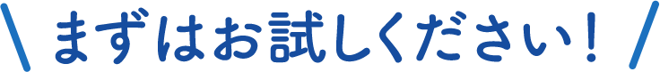 まずはお試しください！